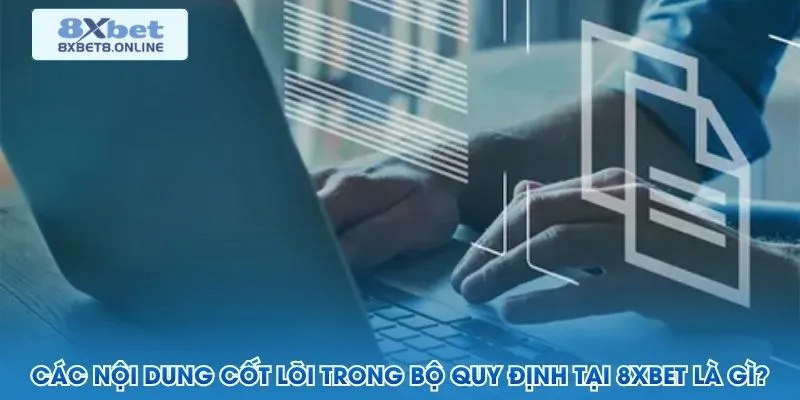 Các nội dung cốt lõi trong bộ quy định tại 8XBet là gì?