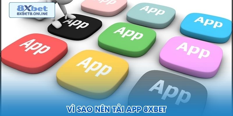Vì sao nên tải app 8XBet